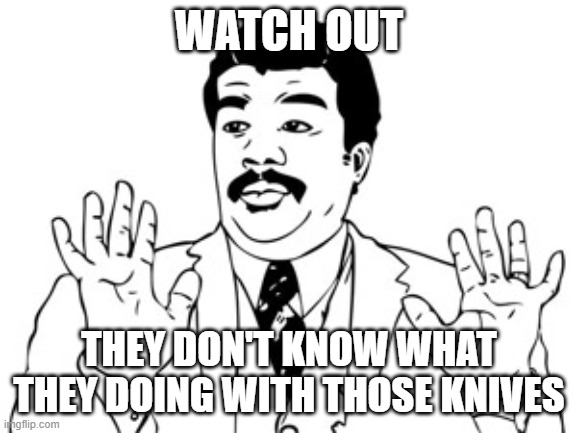 Neil deGrasse Tyson | WATCH OUT; THEY DON'T KNOW WHAT THEY DOING WITH THOSE KNIVES | image tagged in memes,neil degrasse tyson | made w/ Imgflip meme maker