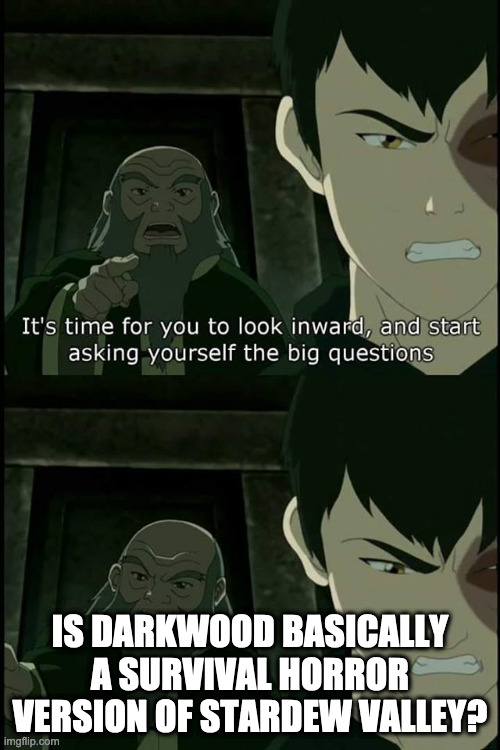 Iroh Big Questions | IS DARKWOOD BASICALLY A SURVIVAL HORROR VERSION OF STARDEW VALLEY? | image tagged in iroh big questions | made w/ Imgflip meme maker