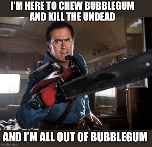 Evil Dead Ash | I’M HERE TO CHEW BUBBLEGUM
AND KILL THE UNDEAD AND I’M ALL OUT OF BUBBLEGUM | image tagged in evil dead ash | made w/ Imgflip meme maker
