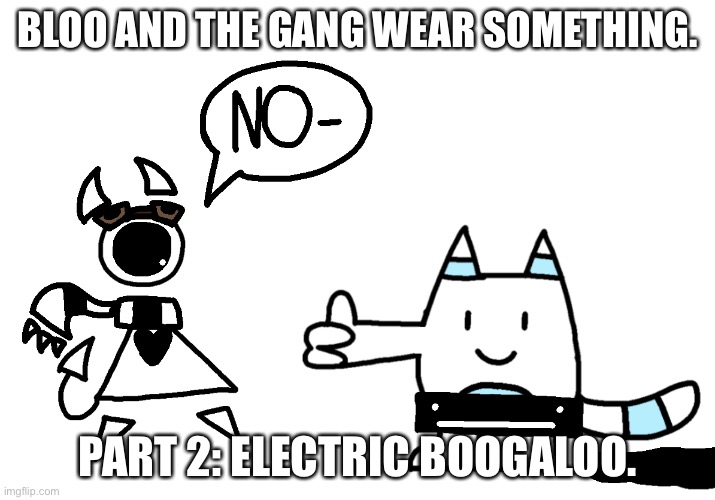 Albin is traumatized now | BLOO AND THE GANG WEAR SOMETHING. PART 2: ELECTRIC BOOGALOO. | image tagged in albin is traumatized now | made w/ Imgflip meme maker