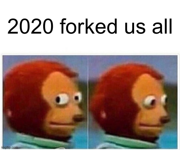 Monkey Puppet Meme | 2020 forked us all | image tagged in memes,monkey puppet | made w/ Imgflip meme maker