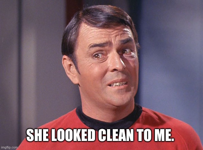 Unsure Scotty | SHE LOOKED CLEAN TO ME. | image tagged in unsure scotty | made w/ Imgflip meme maker