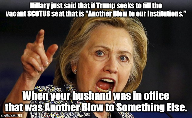 A Monica-ment to Hypocrisy | Hillary just said that if Trump seeks to fill the vacant SCOTUS seat that is "Another Blow to our Institutions."; When your husband was in office that was Another Blow to Something Else. | image tagged in angry hillary | made w/ Imgflip meme maker