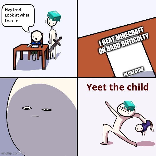 Yeet the child | I BEAT MINECRAFT ON HARD DIFFICULTY; IN CREATIVE | image tagged in yeet the child | made w/ Imgflip meme maker