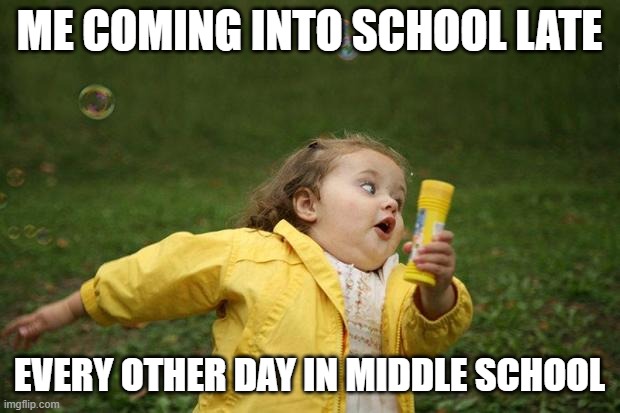 I was late a lot....but now I can drive | ME COMING INTO SCHOOL LATE; EVERY OTHER DAY IN MIDDLE SCHOOL | image tagged in girl running,memes,late,school,middle school | made w/ Imgflip meme maker