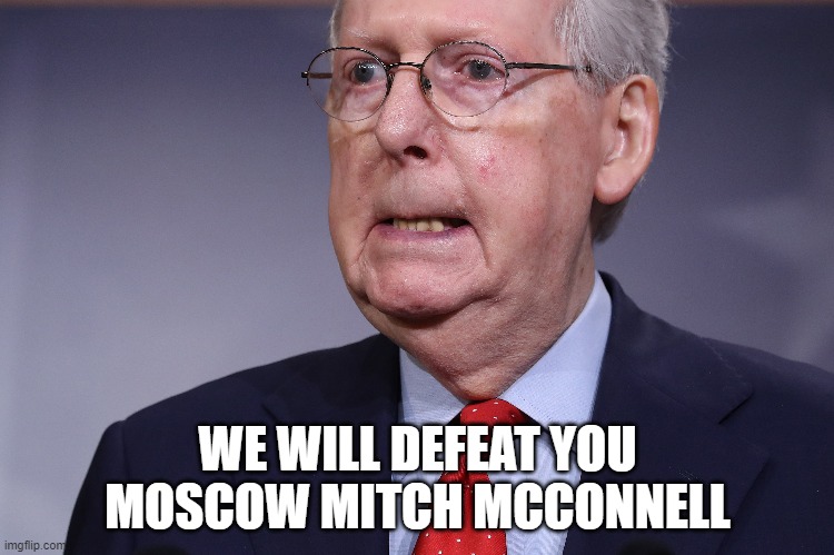 Mitch McConnell is a Commie Traitor Corrupted by Putin | WE WILL DEFEAT YOU MOSCOW MITCH MCCONNELL | image tagged in supreme court,mitch mcconnell,senate republican,ruth bader ginsburg,hypocrite,government corruption | made w/ Imgflip meme maker