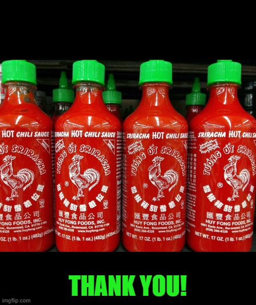 Sriracha hot sauce | THANK YOU! | image tagged in sriracha hot sauce | made w/ Imgflip meme maker