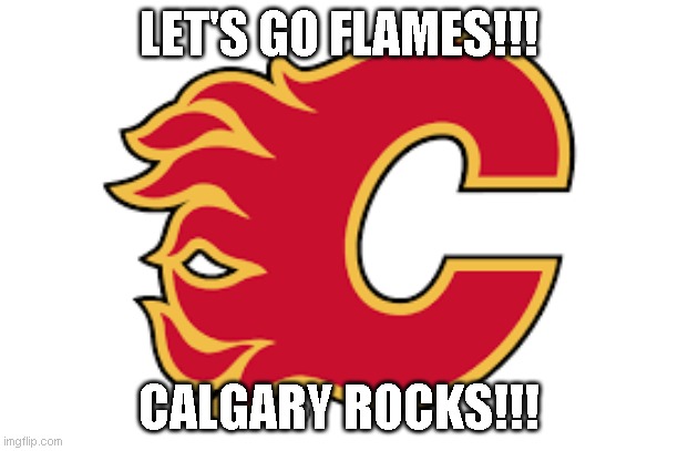 LET'S GO FLAMES!!! CALGARY ROCKS!!! | made w/ Imgflip meme maker