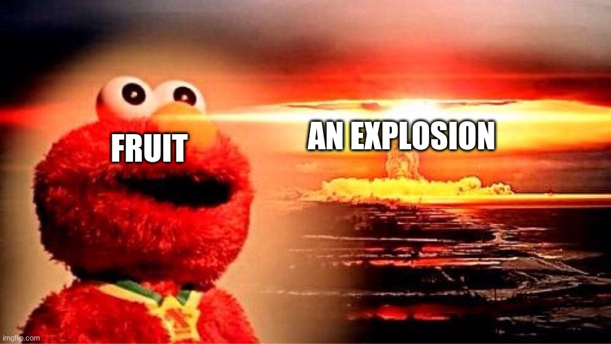elmo nuclear explosion | FRUIT AN EXPLOSION | image tagged in elmo nuclear explosion | made w/ Imgflip meme maker
