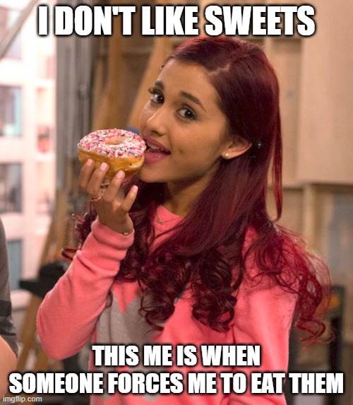 I Don't Like Sweets | I DON'T LIKE SWEETS; THIS ME IS WHEN SOMEONE FORCES ME TO EAT THEM | image tagged in ariana grande donut,true story,cat valentine,cat valentine donut | made w/ Imgflip meme maker