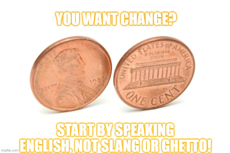 change | YOU WANT CHANGE? START BY SPEAKING ENGLISH, NOT SLANG OR GHETTO! | image tagged in coins | made w/ Imgflip meme maker