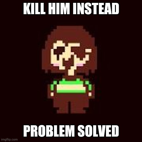 KILL HIM INSTEAD PROBLEM SOLVED | made w/ Imgflip meme maker