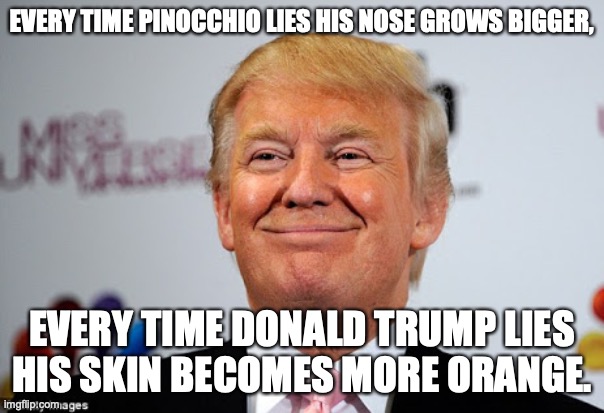 Every time Pinocchio lies his nose grows bigger, Every time Donald Trump lies his skin becomes more orange. | EVERY TIME PINOCCHIO LIES HIS NOSE GROWS BIGGER, EVERY TIME DONALD TRUMP LIES HIS SKIN BECOMES MORE ORANGE. | image tagged in donald trump approves,memes,donald trump,orange,pinocchio,funny | made w/ Imgflip meme maker
