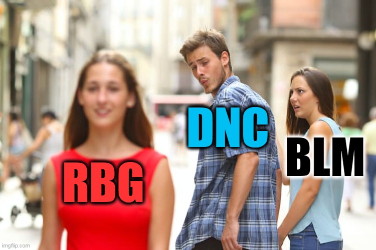 Distracted Boyfriend | DNC; BLM; RBG | image tagged in memes,distracted boyfriend | made w/ Imgflip meme maker