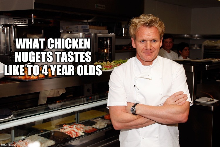 Gordon Says | WHAT CHICKEN NUGETS TASTES LIKE TO 4 YEAR OLDS | image tagged in gordon says | made w/ Imgflip meme maker