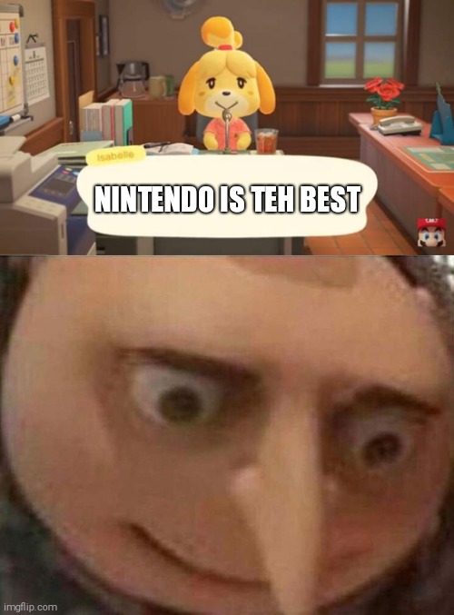 NINTENDO IS TEH BEST | image tagged in gru meme,isabelle animal crossing announcement,uh oh gru,why | made w/ Imgflip meme maker