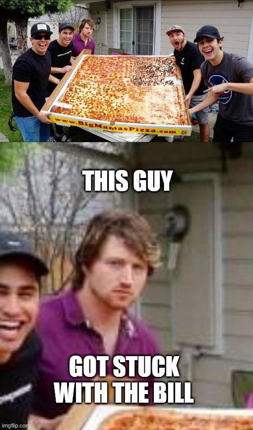 AND THEY TOLD HIM HE DOESNT GET ANY | THIS GUY; GOT STUCK WITH THE BILL | image tagged in memes,pizza,pizza time | made w/ Imgflip meme maker
