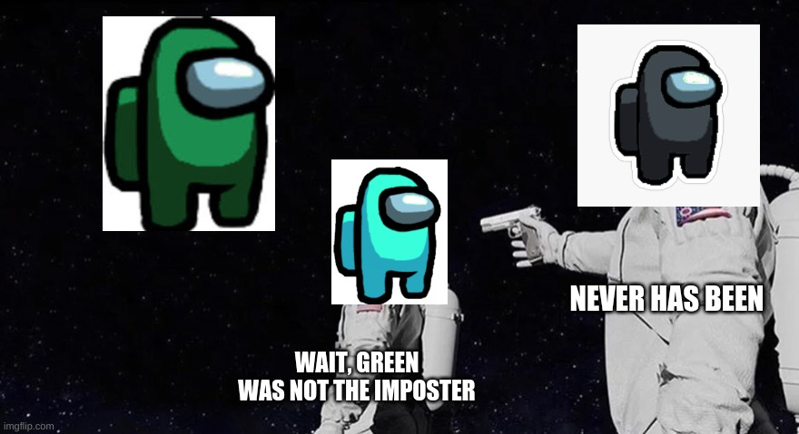 Never Has Been Earth removed | NEVER HAS BEEN; WAIT, GREEN WAS NOT THE IMPOSTER | image tagged in never has been earth removed | made w/ Imgflip meme maker