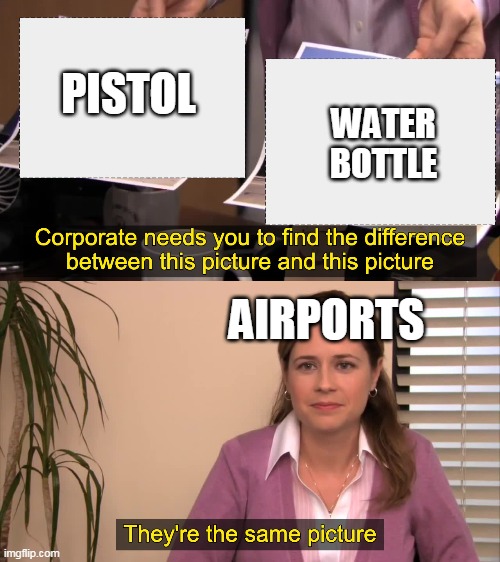 there the same picture |  PISTOL; WATER
BOTTLE; AIRPORTS | image tagged in there the same picture | made w/ Imgflip meme maker