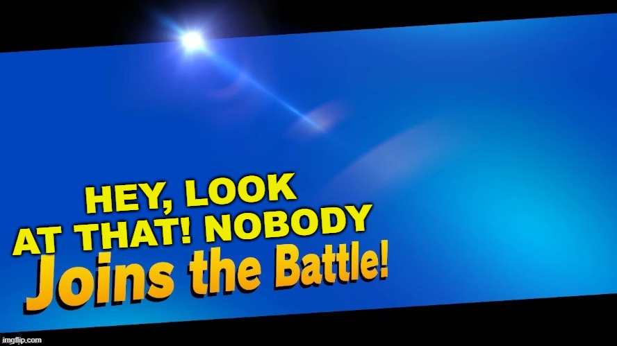Sometimes you see nothing. | HEY, LOOK AT THAT! NOBODY | image tagged in blank joins the battle,super smash bros,wow look nothing | made w/ Imgflip meme maker