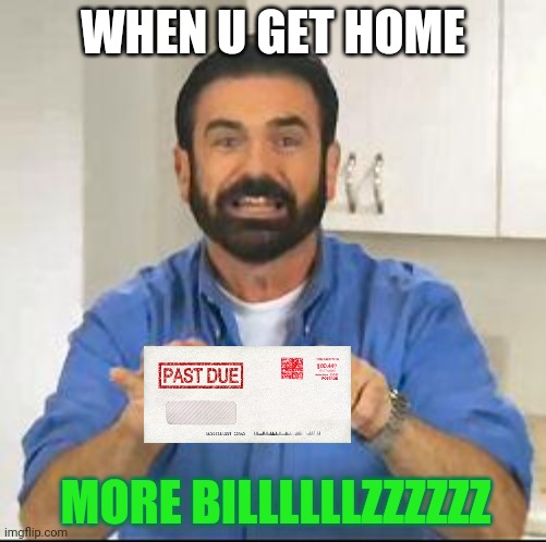 but wait there's more | WHEN U GET HOME MORE BILLLLLLZZZZZZ | image tagged in but wait there's more | made w/ Imgflip meme maker