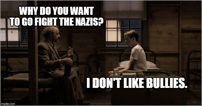 cap don't like bullies | WHY DO YOU WANT TO GO FIGHT THE NAZIS? I DON'T LIKE BULLIES. | image tagged in bullies | made w/ Imgflip meme maker
