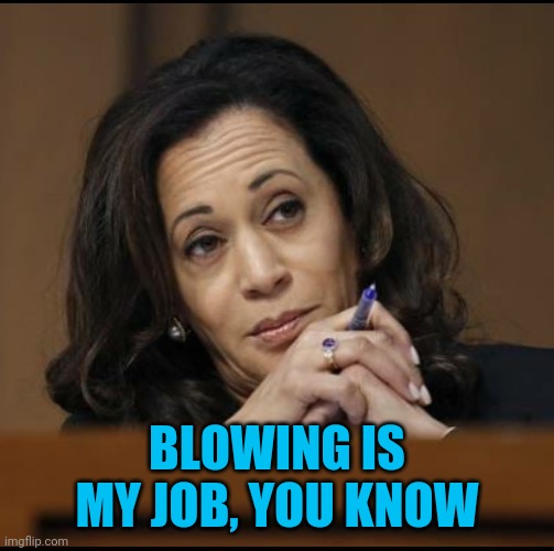 Kamala Harris  | BLOWING IS MY JOB, YOU KNOW | image tagged in kamala harris | made w/ Imgflip meme maker