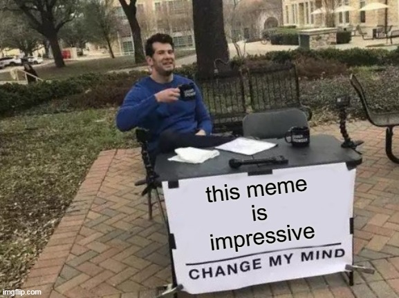 this meme
is
impressive | image tagged in memes,change my mind | made w/ Imgflip meme maker