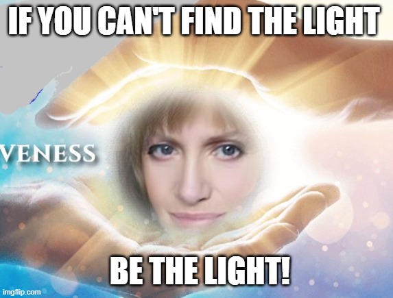 BE THE LIGHT | IF YOU CAN'T FIND THE LIGHT; BE THE LIGHT! | image tagged in if you can't find the light be the light | made w/ Imgflip meme maker