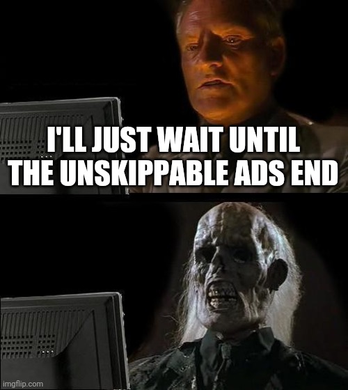 I'll Just Wait Here Meme | I'LL JUST WAIT UNTIL THE UNSKIPPABLE ADS END | image tagged in memes,i'll just wait here | made w/ Imgflip meme maker