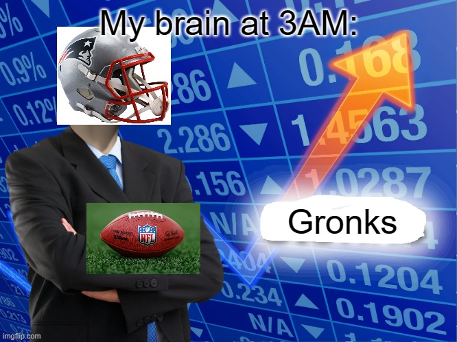 Gronks | My brain at 3AM:; Gronks | image tagged in empty stonks | made w/ Imgflip meme maker