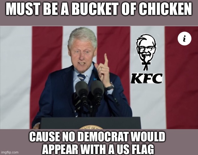 ‘Willy’ Clinton Is Hypocrisy Expert | MUST BE A BUCKET OF CHICKEN; CAUSE NO DEMOCRAT WOULD 
APPEAR WITH A US FLAG | image tagged in clinton,hypocrisy,supreme court,replacement,trump | made w/ Imgflip meme maker