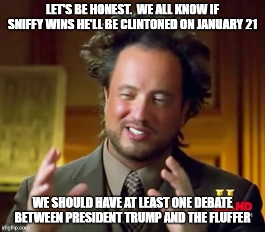 Presidential debates should be between the presidential candidates. | LET'S BE HONEST.  WE ALL KNOW IF SNIFFY WINS HE'LL BE CLINTONED ON JANUARY 21; WE SHOULD HAVE AT LEAST ONE DEBATE BETWEEN PRESIDENT TRUMP AND THE FLUFFER | image tagged in ancient aliens,dead joe walkin,bidens green mile,joe biden,kamala harris,harris administration | made w/ Imgflip meme maker