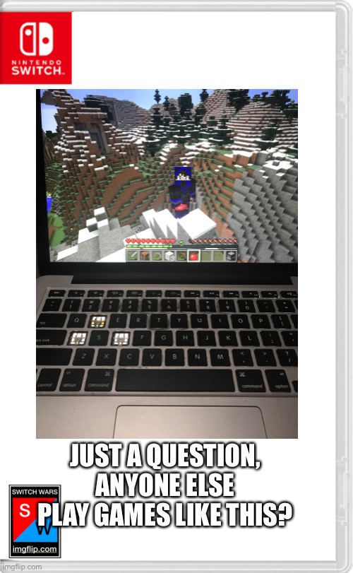 YEEEEEEE | JUST A QUESTION, ANYONE ELSE PLAY GAMES LIKE THIS? | made w/ Imgflip meme maker