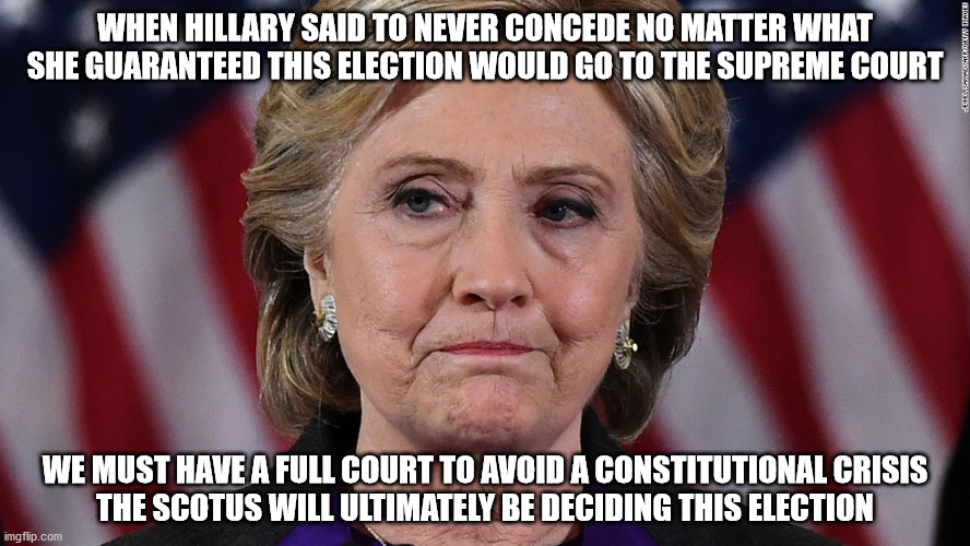 If you don't like it blame Hillary | WHEN HILLARY SAID TO NEVER CONCEDE NO MATTER WHAT SHE GUARANTEED THIS ELECTION WOULD GO TO THE SUPREME COURT; WE MUST HAVE A FULL COURT TO AVOID A CONSTITUTIONAL CRISIS
THE SCOTUS WILL ULTIMATELY BE DECIDING THIS ELECTION | image tagged in hillary | made w/ Imgflip meme maker