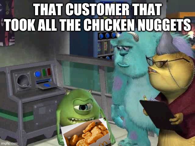 Monster inc | THAT CUSTOMER THAT TOOK ALL THE CHICKEN NUGGETS | image tagged in monster inc | made w/ Imgflip meme maker