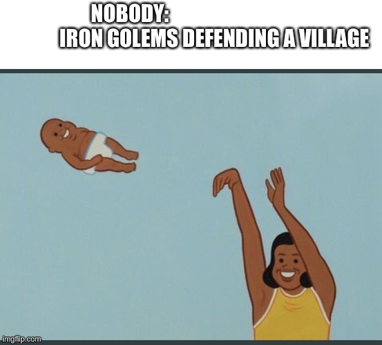 baby yeet | NOBODY:                                            IRON GOLEMS DEFENDING A VILLAGE | image tagged in baby yeet | made w/ Imgflip meme maker
