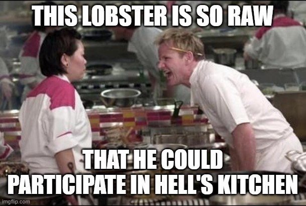 Angry Chef Gordon Ramsay Meme | THIS LOBSTER IS SO RAW; THAT HE COULD PARTICIPATE IN HELL'S KITCHEN | image tagged in memes,angry chef gordon ramsay,gordon ramsey,hell's kitchen,gordon ramsay,repost | made w/ Imgflip meme maker