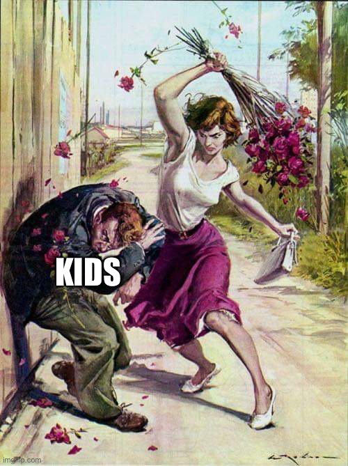 Beaten with Roses | KIDS | image tagged in beaten with roses | made w/ Imgflip meme maker