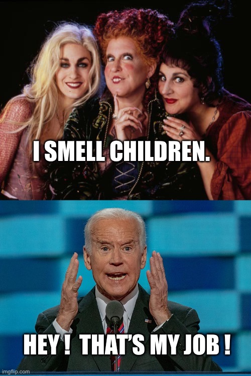 Crazy Joe wants a sniff | I SMELL CHILDREN. HEY !  THAT’S MY JOB ! | image tagged in crazy biden,children,sniff,joe biden,hocus pocus,politics | made w/ Imgflip meme maker