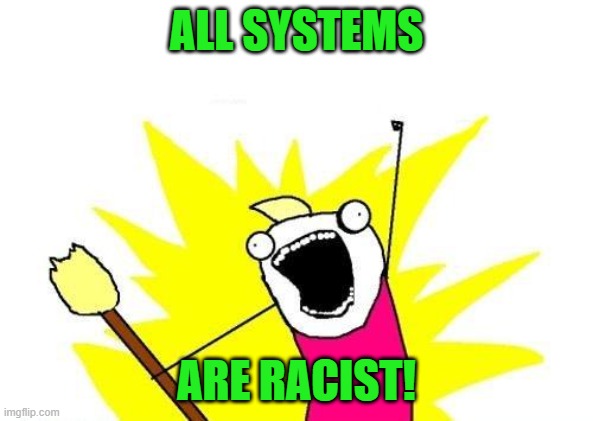 X All The Y Meme | ALL SYSTEMS ARE RACIST! | image tagged in memes,x all the y | made w/ Imgflip meme maker