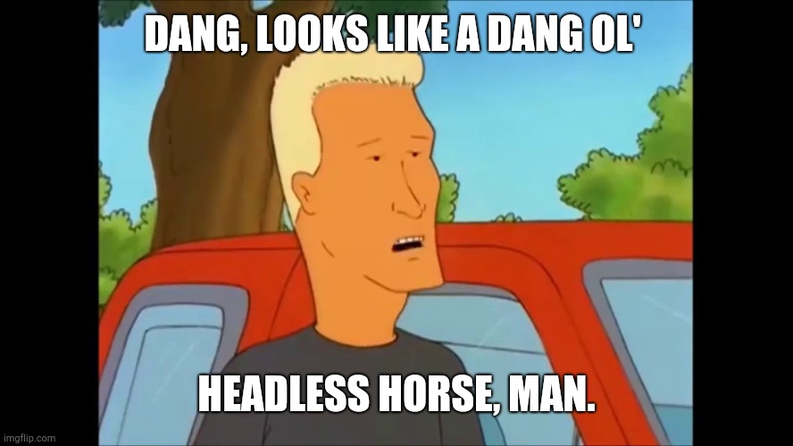 DANG, LOOKS LIKE A DANG OL' HEADLESS HORSE, MAN. | made w/ Imgflip meme maker