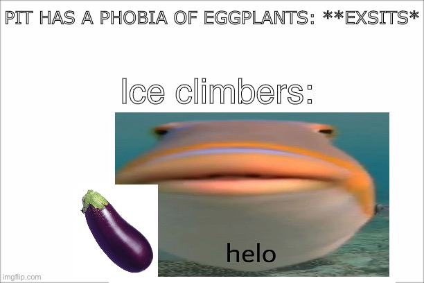 Helo, | PIT HAS A PHOBIA OF EGGPLANTS: **EXSITS*; Ice climbers: | image tagged in super smash bros,helo | made w/ Imgflip meme maker