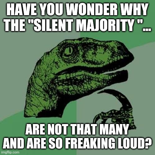 The not so silent "majority " | HAVE YOU WONDER WHY THE "SILENT MAJORITY "... ARE NOT THAT MANY AND ARE SO FREAKING LOUD? | image tagged in donald trump,trump supporters,maga,qanon,evangelicals,conservatives | made w/ Imgflip meme maker