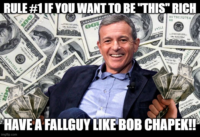 Bob Iger | RULE #1 IF YOU WANT TO BE "THIS" RICH; HAVE A FALLGUY LIKE BOB CHAPEK!! | image tagged in bob iger | made w/ Imgflip meme maker