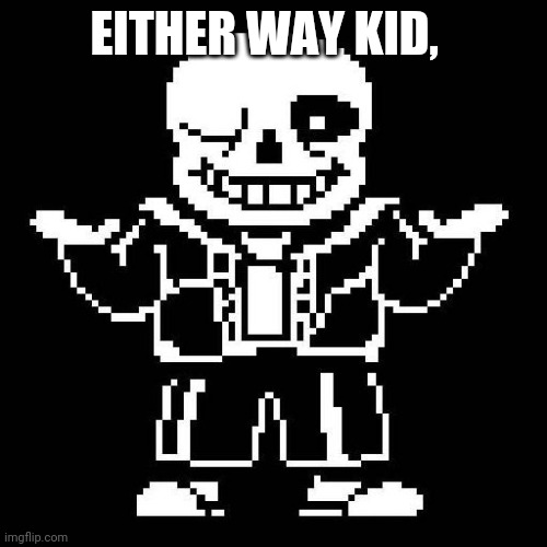 sans undertale | EITHER WAY KID, | image tagged in sans undertale | made w/ Imgflip meme maker