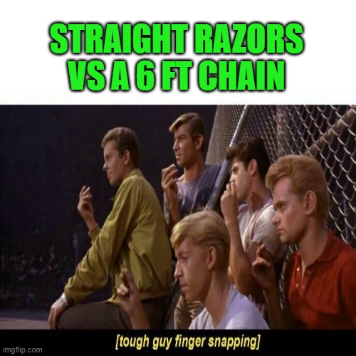 Tough Guy Finger Snapping | STRAIGHT RAZORS VS A 6 FT CHAIN | image tagged in tough guy finger snapping | made w/ Imgflip meme maker