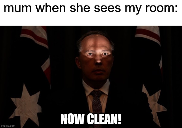 Now CLEAN! | mum when she sees my room:; NOW CLEAN! | image tagged in politician | made w/ Imgflip meme maker