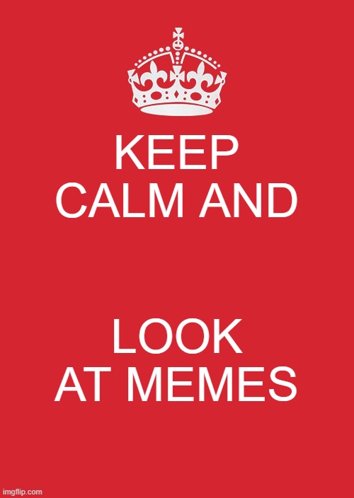 Keep Calm And Carry On Red | KEEP CALM AND; LOOK AT MEMES | image tagged in memes,keep calm and carry on red | made w/ Imgflip meme maker