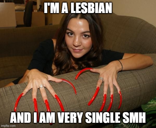 Shame | I'M A LESBIAN; AND I AM VERY SINGLE SMH | image tagged in long nails | made w/ Imgflip meme maker